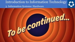 Introduction to Information Technology
3. Information Systems: Hardware
 