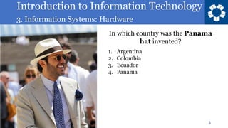 Introduction to Information Technology
3. Information Systems: Hardware
3
In which country was the Panama
hat invented?
1. Argentina
2. Colombia
3. Ecuador
4. Panama
 