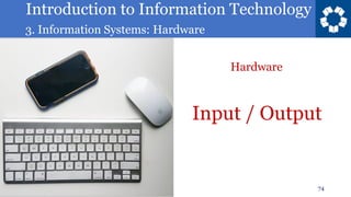 Introduction to Information Technology
3. Information Systems: Hardware
74
Input / Output
Hardware
 