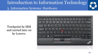 Introduction to Information Technology
3. Information Systems: Hardware
84
Trackpoint by IBM
and carried later on
by Lenovo.
 