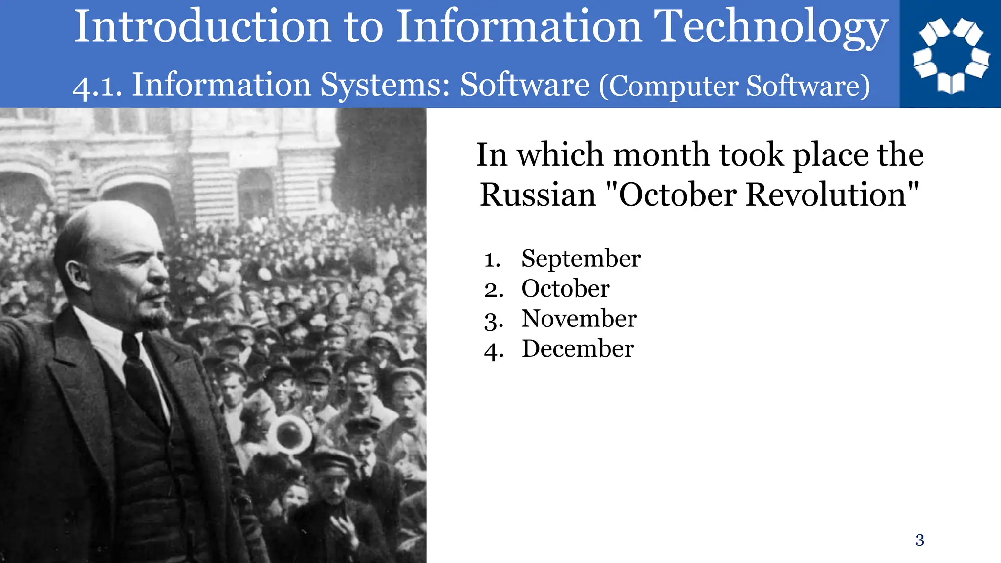 Introduction to Information Technology
4.1. Information Systems: Software (Computer Software)
3
In which month took place the
Russian "October Revolution"
1. September
2. October
3. November
4. December
 