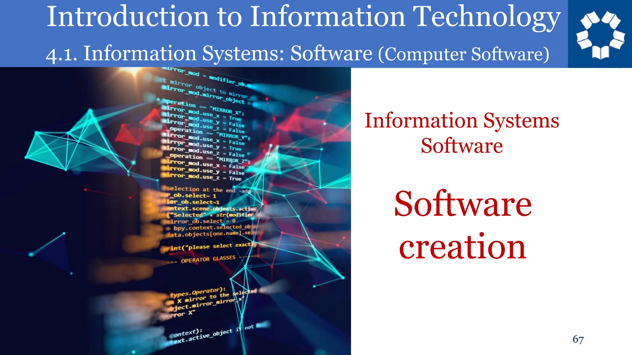 Introduction to Information Technology
4.1. Information Systems: Software (Computer Software)
67
Software
creation
Information Systems
Software
 
