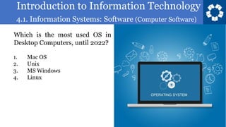 Introduction to Information Technology
4.1. Information Systems: Software (Computer Software)
125
Which is the most used OS in
Desktop Computers, until 2022?
1. Mac OS
2. Unix
3. MS Windows
4. Linux
 