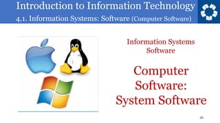 Introduction to Information Technology
4.1. Information Systems: Software (Computer Software)
16
Computer
Software:
System Software
Information Systems
Software
 