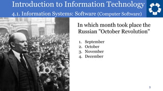 Introduction to Information Technology
4.1. Information Systems: Software (Computer Software)
3
In which month took place the
Russian "October Revolution"
1. September
2. October
3. November
4. December
 