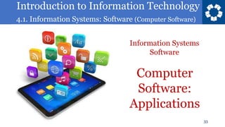 Introduction to Information Technology
4.1. Information Systems: Software (Computer Software)
33
Computer
Software:
Applications
Information Systems
Software
 