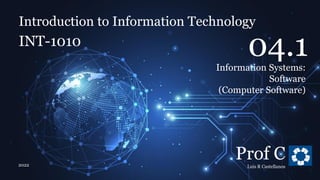 Introduction to Information Technology
4.1. Information Systems: Software (Computer Software)
Introduction to Information Technology
INT-1010
Prof C
Luis R Castellanos
2022
7
04.1
Information Systems:
Software
(Computer Software)
 