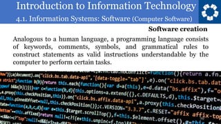 Introduction to Information Technology
4.1. Information Systems: Software (Computer Software)
70
Analogous to a human language, a programming language consists
of keywords, comments, symbols, and grammatical rules to
construct statements as valid instructions understandable by the
computer to perform certain tasks.
Software creation
 