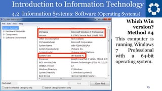 Introduction to Information Technology
4.2. Information Systems: Software (Operating Systems)
15
Which Win
version?
Method #4
This computer is
running Windows
7 Professional
with a 64-bit
operating system.
 