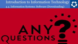 Introduction to Information Technology
4.4. Information Systems: Software (Downloading)
9
 