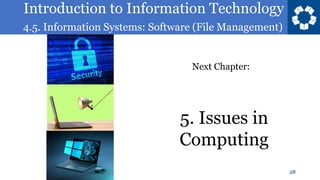 Introduction to Information Technology
4.5. Information Systems: Software (File Management)
5. Issues in
Computing
28
Next Chapter:
 