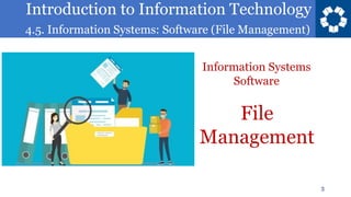 Introduction to Information Technology
4.5. Information Systems: Software (File Management)
3
File
Management
Information Systems
Software
 