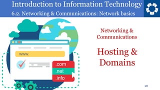 Introduction to Information Technology
6.2. Networking & Communications: Network basics
28
Hosting &
Domains
Networking &
Communications
 
