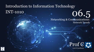 Introduction to Information Technology
6.5. Networking & Communications: Network Trends
Introduction to Information Technology
INT-1010
Prof C
Luis R Castellanos
1
06.5
Networking & Communications:
Network Trends
 