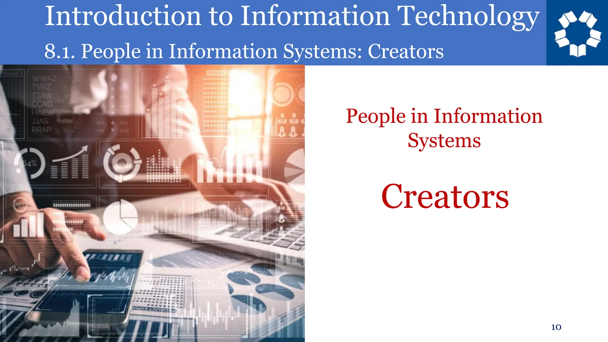 Introduction to Information Technology
8.1. People in Information Systems: Creators
10
Creators
People in Information
Systems
 