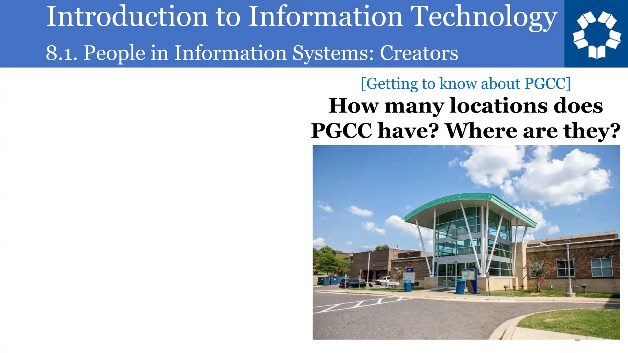 Introduction to Information Technology
8.1. People in Information Systems: Creators
2
[Getting to know about PGCC]
How many locations does
PGCC have? Where are they?
 