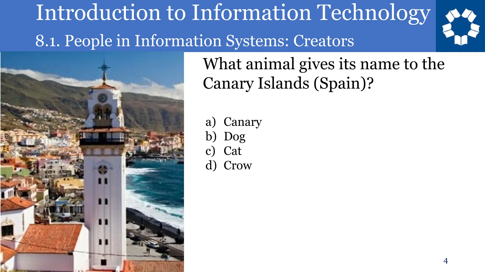 Introduction to Information Technology
8.1. People in Information Systems: Creators
4
What animal gives its name to the
Canary Islands (Spain)?
a) Canary
b) Dog
c) Cat
d) Crow
 