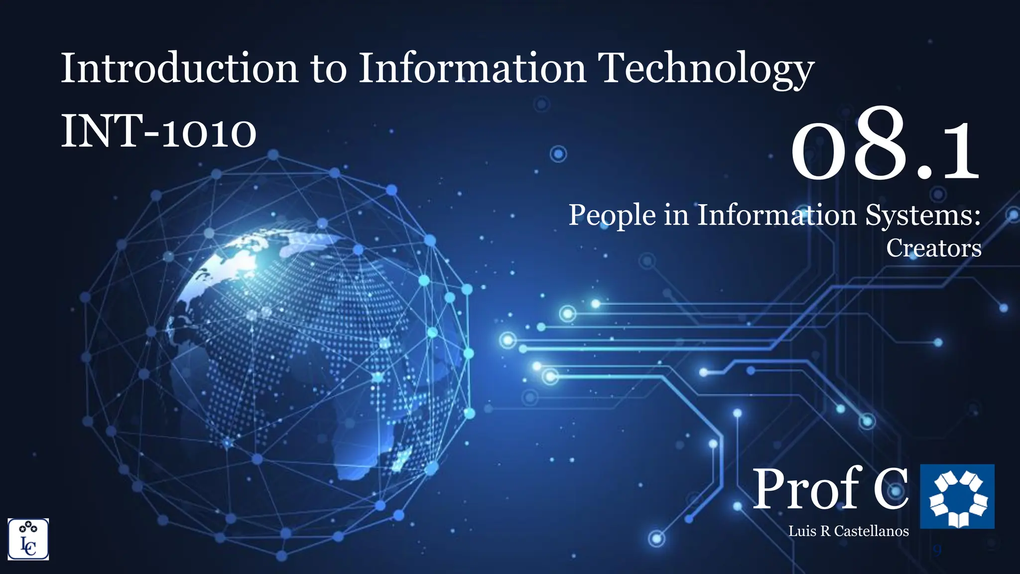 Introduction to Information Technology
8.1. People in Information Systems: Creators
Introduction to Information Technology
INT-1010
Prof C
Luis R Castellanos
9
08.1
People in Information Systems:
Creators
 