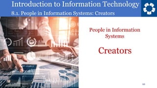Introduction to Information Technology
8.1. People in Information Systems: Creators
10
Creators
People in Information
Systems
 