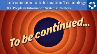 Introduction to Information Technology
8.1. People in Information Systems: Creators
 
