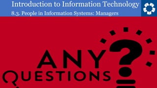 Introduction to Information Technology
8.3. People in Information Systems: Managers
24
 