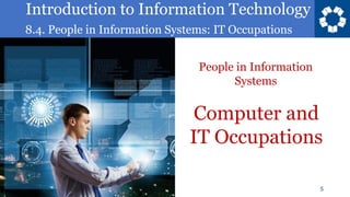 Introduction to Information Technology
8.4. People in Information Systems: IT Occupations
5
Computer and
IT Occupations
People in Information
Systems
 