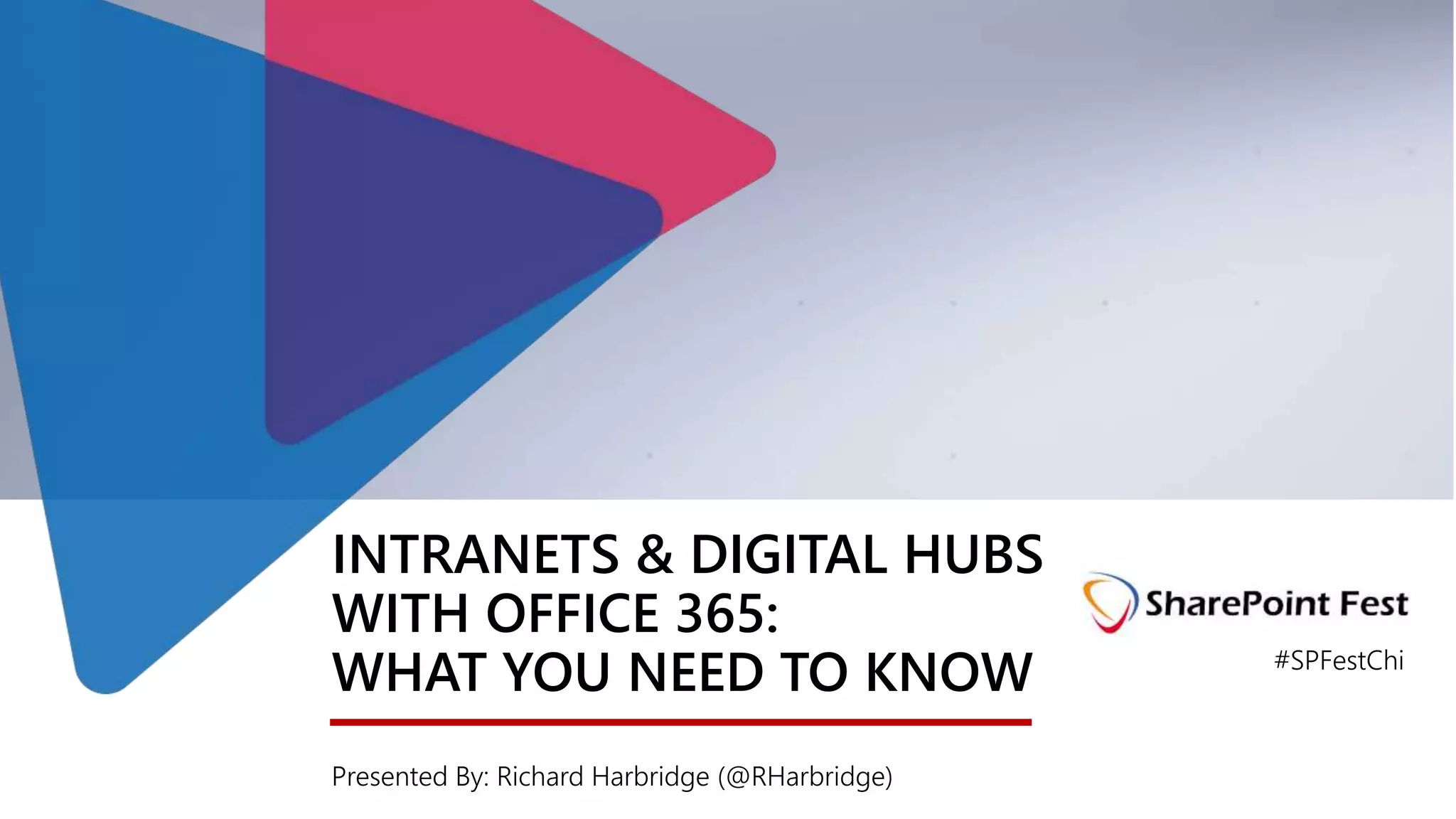 INTRANETS & DIGITAL HUBS
WITH OFFICE 365:
WHAT YOU NEED TO KNOW
Presented By: Richard Harbridge (@RHarbridge)
#SPFestChi
 