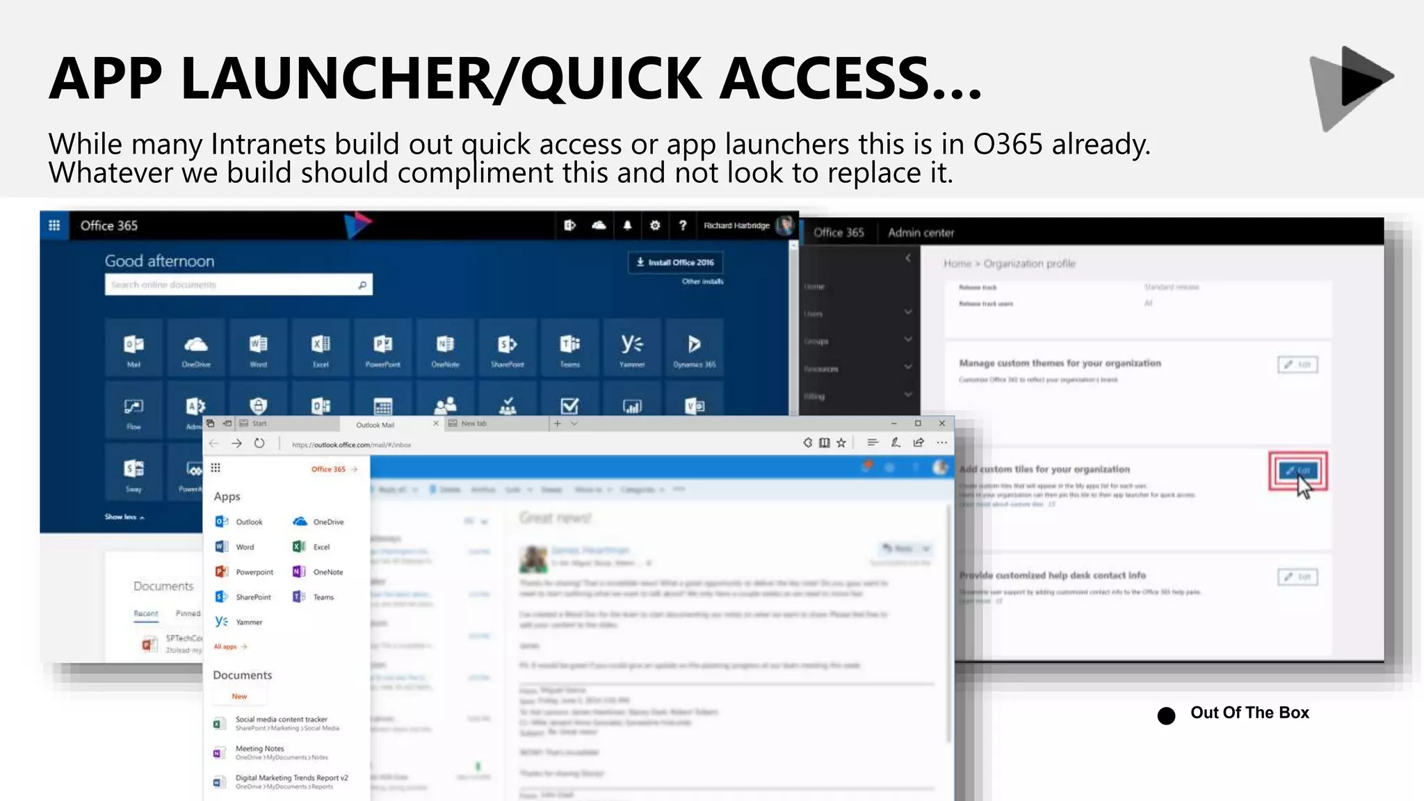 APP LAUNCHER/QUICK ACCESS…
While many Intranets build out quick access or app launchers this is in O365 already.
Whatever we build should compliment this and not look to replace it.
Out Of The Box
●
 