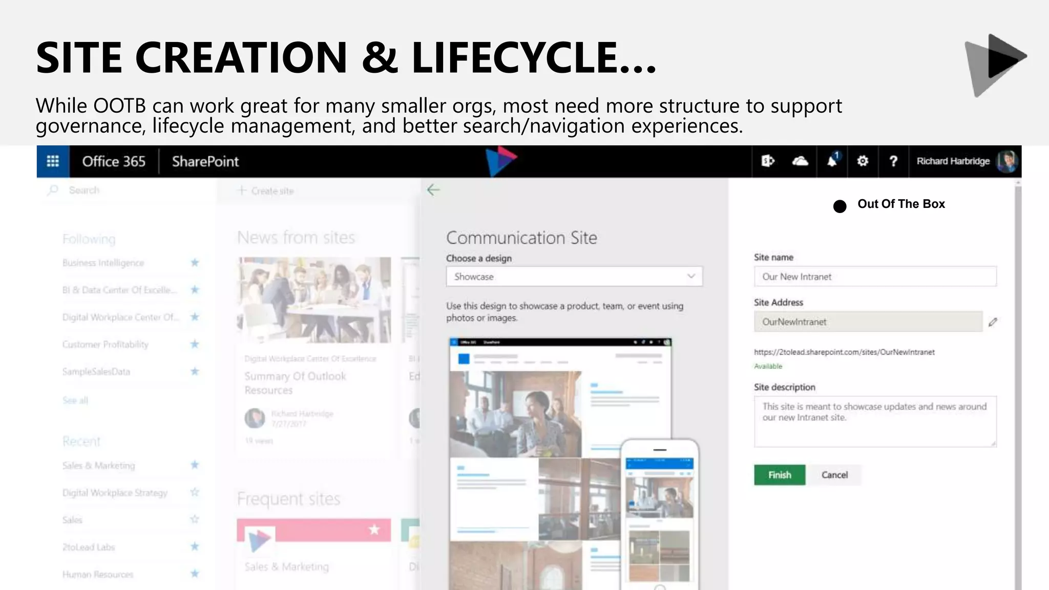 SITE CREATION & LIFECYCLE…
While OOTB can work great for many smaller orgs, most need more structure to support
governance, lifecycle management, and better search/navigation experiences.
Out Of The Box
●
 