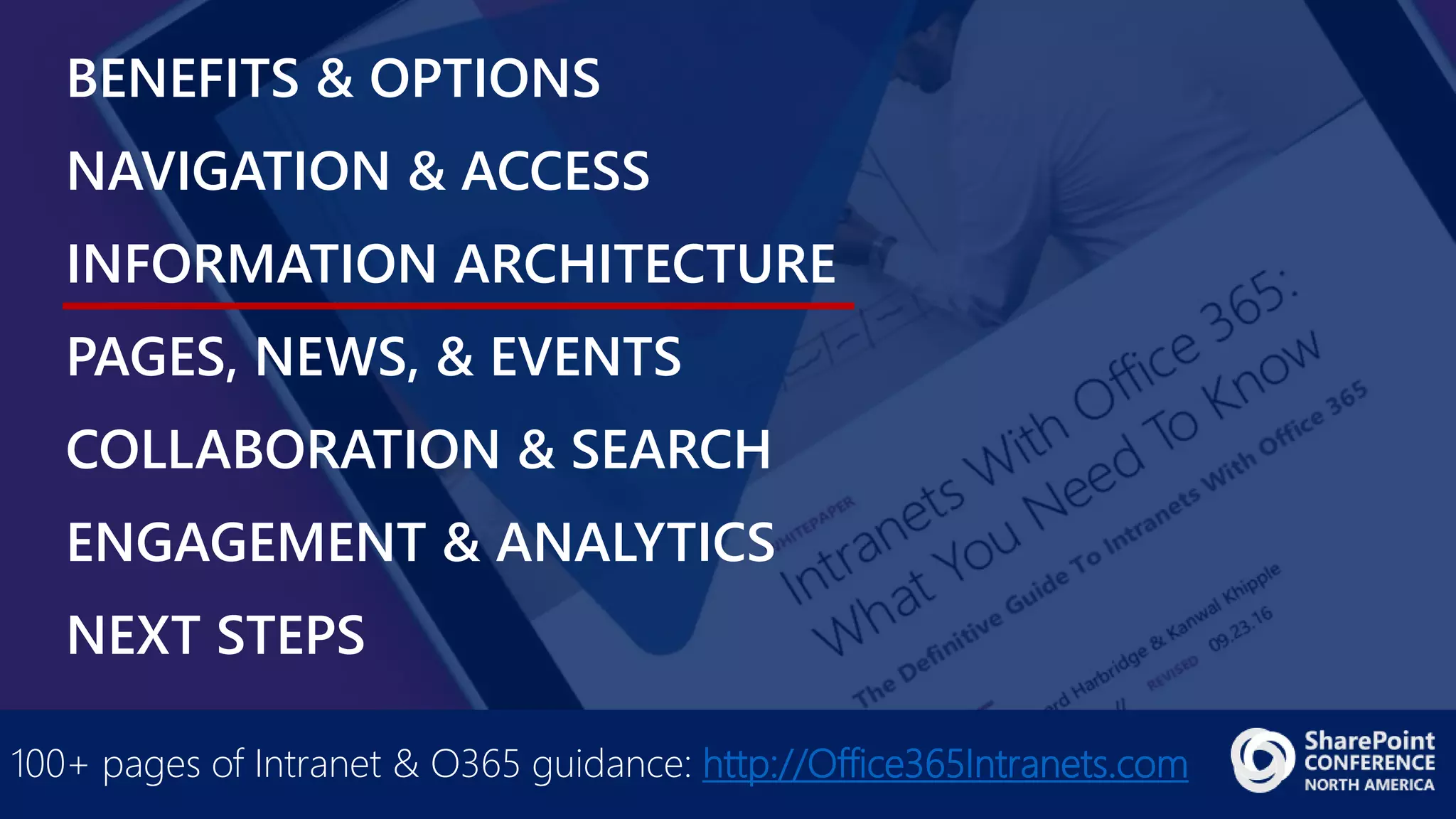 BENEFITS & OPTIONS
NAVIGATION & ACCESS
INFORMATION ARCHITECTURE
PAGES, NEWS, & EVENTS
COLLABORATION & SEARCH
ENGAGEMENT & ANALYTICS
NEXT STEPS
100+ pages of Intranet & O365 guidance: http://Office365Intranets.com
 