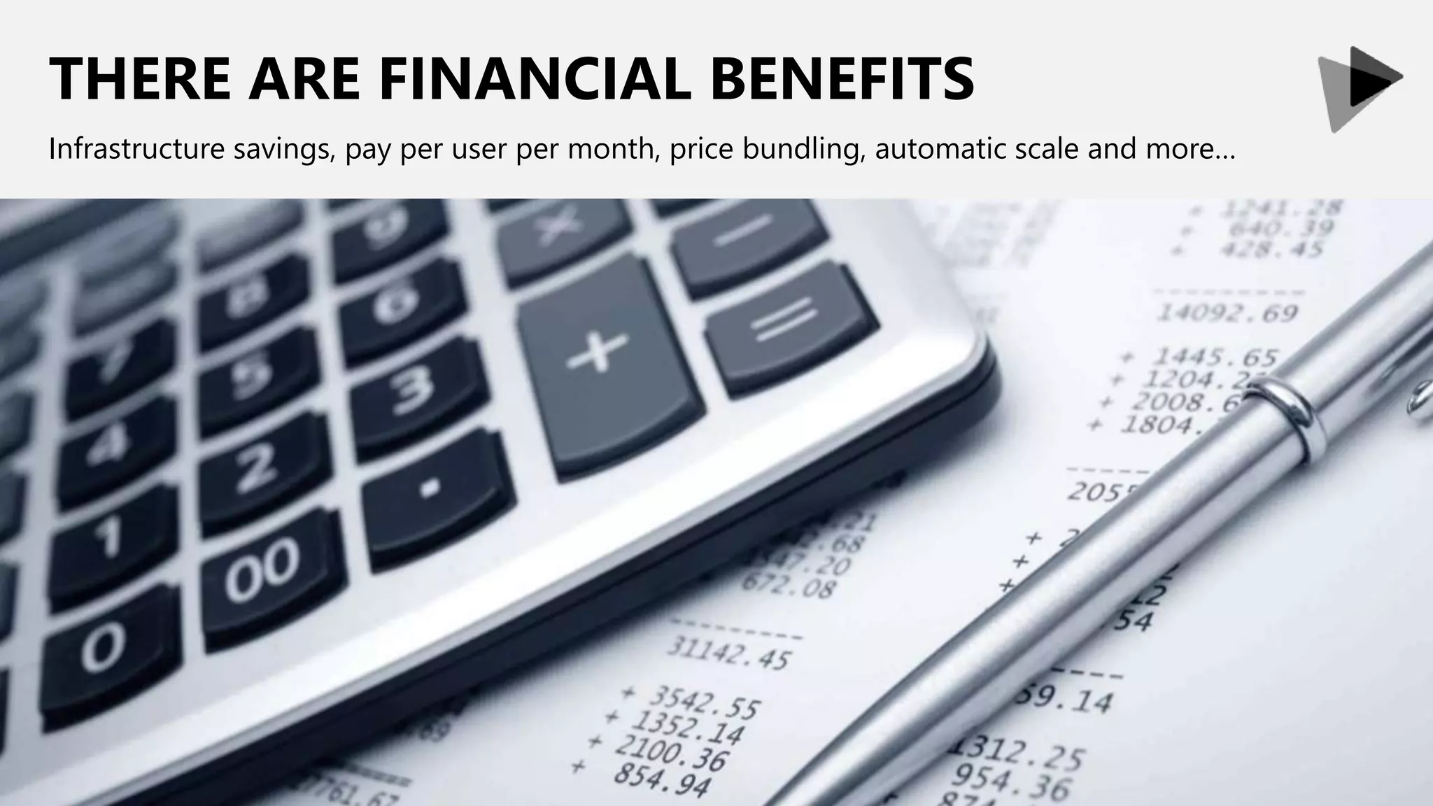 THERE ARE FINANCIAL BENEFITS
Infrastructure savings, pay per user per month, price bundling, automatic scale and more…
 