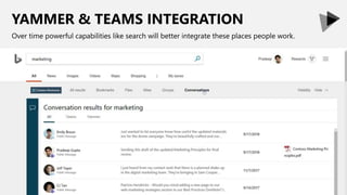 YAMMER & TEAMS INTEGRATION
Over time powerful capabilities like search will better integrate these places people work.
 