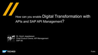 Public
How can you enable Digital Transformation with
APIs and SAP API Management?
Dr. Harsh Jegadeesan
Chief Product Owner, API Management
SAP SE
 