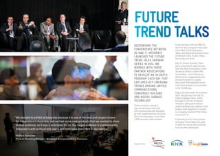 RECOGNISING THE 
CONVERGENCE BETWEEN 
AV AND IT, INTEGRATE 
LAUNCHED THE FUTURE 
TREND TALKS SEMINAR 
SERIES IN 2014. WE 
WORKED WITH THREE 
PARTNER ASSOCIATIONS 
TO DEVELOP AN IN-DEPTH 
PROGRAM EACH DAY THAT 
EXPLORED KEY EMERGING 
TRENDS AROUND UNIFIED 
COMMUNICATIONS, 
CONVERGED BUILDING 
AND DIGITAL SIGNAGE 
TECHNOLOGY. 
Three sessions ran each 
day, comprising a morning 
international keynote followed 
by two supplementary sessions. 
Over the three days, more than 
1,200 sessions were booked. 
In partnership with the IMCCA, 
the first day’s program focussed 
on Unified Communications 
Talks, and featured sessions from 
Dimension Data, Acano, Pexip, 
Samsung and more. 
Day 2’s Smart Building Talks 
were presented in partnership 
with the KNX Association. Chief 
Technical Officer of the KNX 
Association, Joost Demarest 
delivered an engaging keynote, 
and participated in a panel 
discussion that debated world 
class technologies in Australian 
smart buildlings. 
Digital Screenmedia Association 
were the partners for Day 3’s 
Digital Signage Talks, which 
brought to life the complete 
network, aiding attendees in 
understanding how suppliers and 
brands work together to create 
an engaging network that draws 
consumers in. 
Following on from the success 
of Future Trend Talks this year, 
in 2015 the series will continue 
to be further developed. 
FUTURE 
TREND TALKS 
“ We decided to exhibit at Integrate because it is one of the best and largest shows 
for integrators in Australia, and we had some core products that we wanted to show 
to that audience, so it was a no brainer for us. Our target audience is predominantly 
integrators with a mix of end users, and both have been here in abundance.” 
Mathew Alexander 
Product Marketing Manager – Broadcast Business Systems, Panasonic 
Suported by: 
 