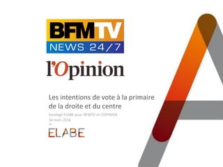 Les intentions de vote à la primaire
de la droite et du centre
Sondage ELABE pour BFMTV et L’OPINION
16 mars 2016
 