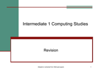Intermediate 1 Computing Studies




                Revision



       Adapted or extracted from SQA past papers   1
 