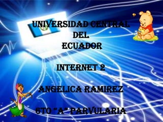 UNIVERSIDAD CENTRAL
        del
      ECUADOR

    INTERNET 2

 ANGELICA RAMIREZ

6T0 “A” PARVULARIA
 