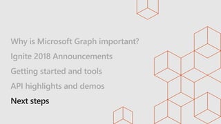 Why is Microsoft Graph important?
Ignite 2018 Announcements
Getting started and tools
API highlights and demos
 