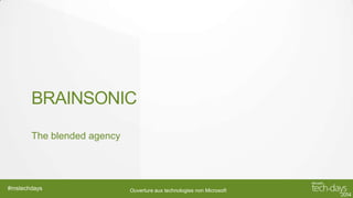 BRAINSONIC
The blended agency

#mstechdays

Ouverture aux technologies non Microsoft

 