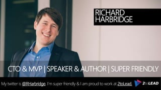 RICHARD
HARBRIDGE
My twitter is @RHarbridge, I’m super friendly & I am proud to work at 2toLead.
CTO & MVP | SPEAKER & AUTHOR | SUPER FRIENDLY
 