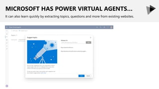 MICROSOFT HAS POWER VIRTUAL AGENTS…
It can also learn quickly by extracting topics, questions and more from existing websites.
 
