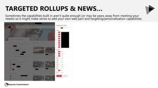TARGETED ROLLUPS & NEWS…
Sometimes the capabilities built in aren’t quite enough (or may be years away from meeting your
needs) so it might make sense to add your own web part and targeting/personalization capabilities.
Requires Customization
◔
 