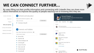 WE CAN CONNECT FURTHER…
By users filling out their profile information and connecting with LinkedIn they can share more
about themselves to improve the quality of people reaching out or knowing who they are.
Out Of The Box●
 