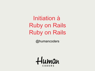 Initiation à
Ruby on Rails
Ruby on Rails
@humancoders
 