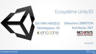 Ecosystème Unity3D

                     Gill VAN HERZELE   Sébastien LEBRETON
                      Développeur 3D         Architecte .NET



                                                     #Unity3D


Ecosystème Unity3D
 