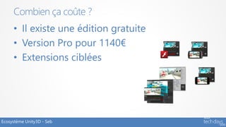 Combien ça coûte ?
     • Il existe une édition gratuite
     • Version Pro pour 1140€
     • Extensions ciblées




Ecosystème Unity3D - Seb
 