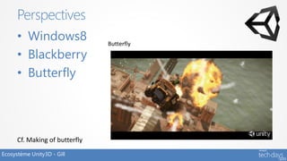 Perspectives
      • Windows8                Butterfly

      • Blackberry
      • Butterfly




      Cf. Making of butterfly
Ecosystème Unity3D - Gill
 