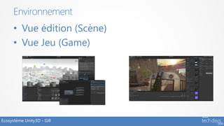 Environnement
      • Vue édition (Scène)
      • Vue Jeu (Game)




Ecosystème Unity3D - Gill
 