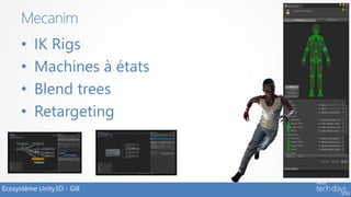 Mecanim
      •   IK Rigs
      •   Machines à états
      •   Blend trees
      •   Retargeting



Ecosystème Unity3D - Gill
 