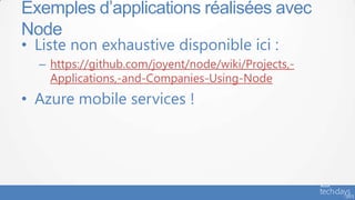 • Liste non exhaustive disponible ici :
– https://github.com/joyent/node/wiki/Projects,-
Applications,-and-Companies-Using-Node
• Azure mobile services !
Exemples d’applications réalisées avec
Node
 